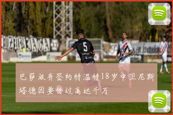 巴萨放弃签约特温特18岁中卫尼斯塔德因要价过高达千万