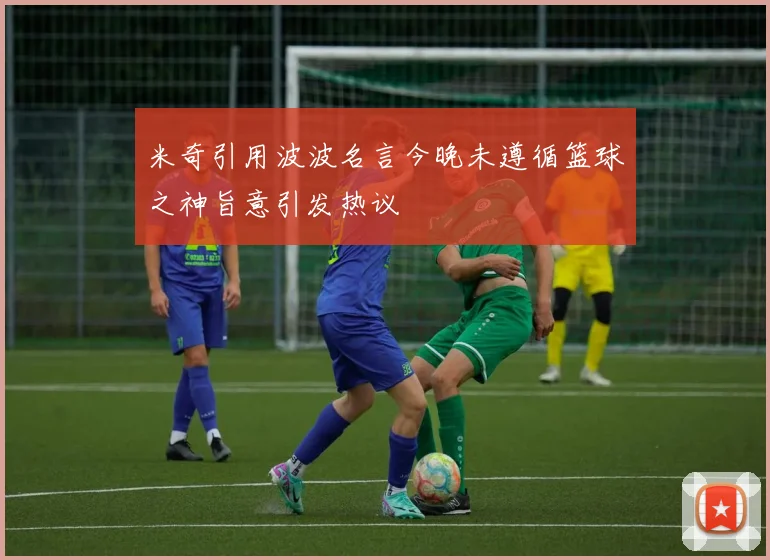 米奇引用波波名言今晚未遵循篮球之神旨意引发热议
