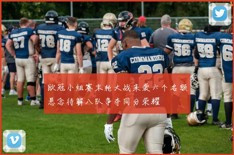 欧冠小组赛末轮大战来袭六个名额悬念待解八队争夺同分荣耀