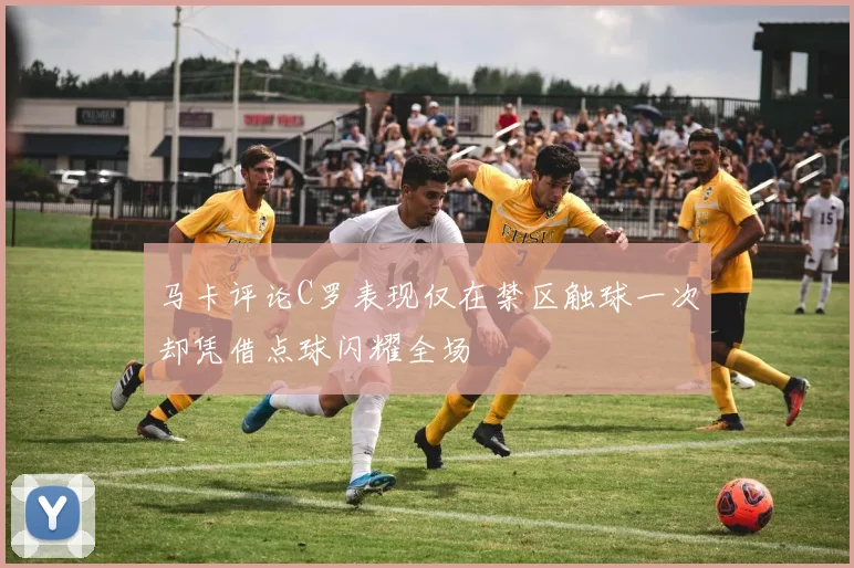 马卡评论C罗表现仅在禁区触球一次却凭借点球闪耀全场