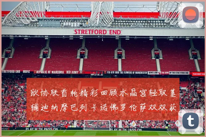 欧协联首轮精彩回顾水晶宫轻取基辅迪纳摩巴列卡诺佛罗伦萨双双获胜