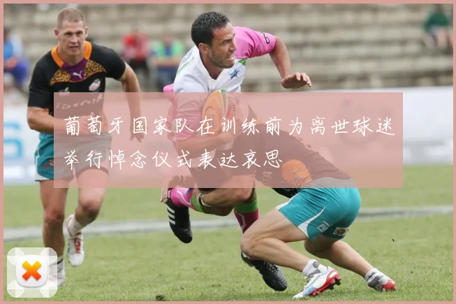 葡萄牙国家队在训练前为离世球迷举行悼念仪式表达哀思