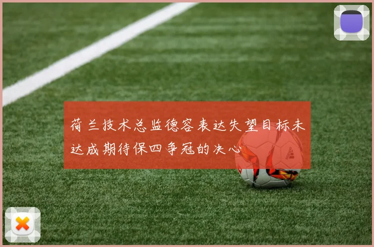 荷兰技术总监德容表达失望目标未达成期待保四争冠的决心