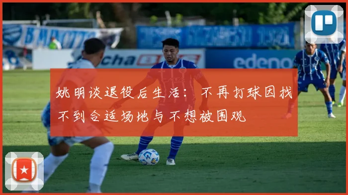 姚明谈退役后生活：不再打球因找不到合适场地与不想被围观
