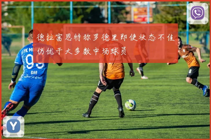 德拉富恩特称罗德里即使状态不佳仍优于大多数中场球员