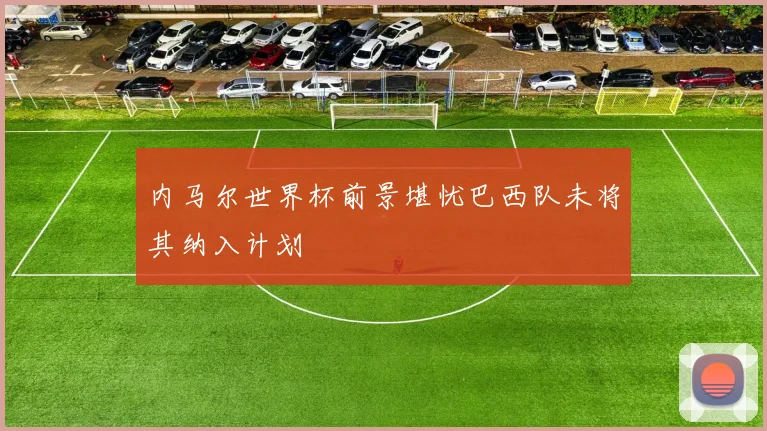 内马尔世界杯前景堪忧巴西队未将其纳入计划